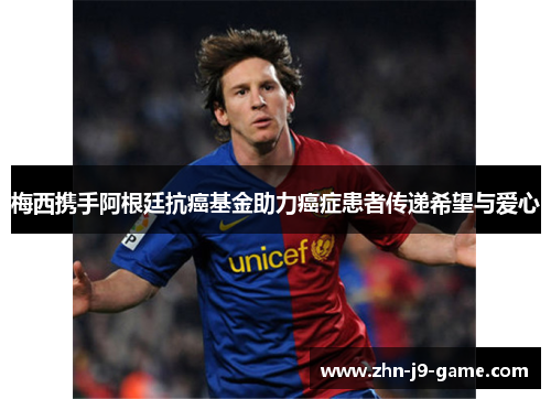 梅西携手阿根廷抗癌基金助力癌症患者传递希望与爱心 梅西携手阿根廷抗癌基金助力癌症患者传递希望与爱心