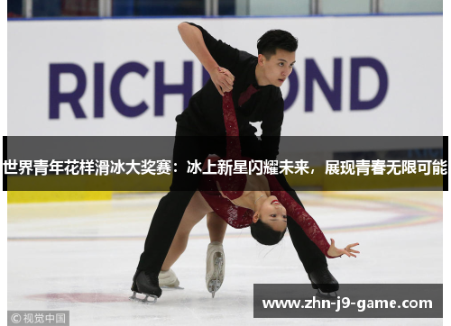 世界青年花样滑冰大奖赛:冰上新星闪耀未来,展现青春无限可能 世界青年花样滑冰大奖赛:冰上新星闪耀未来,展现青春无限可能