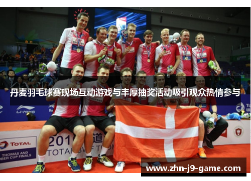 丹麦羽毛球赛现场互动游戏与丰厚抽奖活动吸引观众热情参与 丹麦羽毛球赛现场互动游戏与丰厚抽奖活动吸引观众热情参与