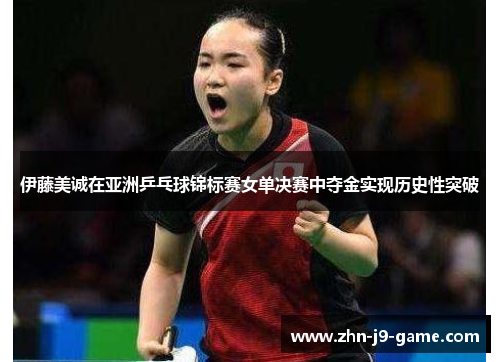 伊藤美诚在亚洲乒乓球锦标赛女单决赛中夺金实现历史性突破 伊藤美诚在亚洲乒乓球锦标赛女单决赛中夺金实现历史性突破