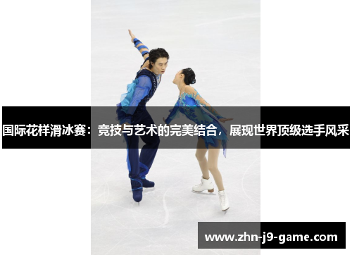 国际花样滑冰赛:竞技与艺术的完美结合,展现世界顶级选手风采 国际花样滑冰赛:竞技与艺术的完美结合,展现世界顶级选手风采