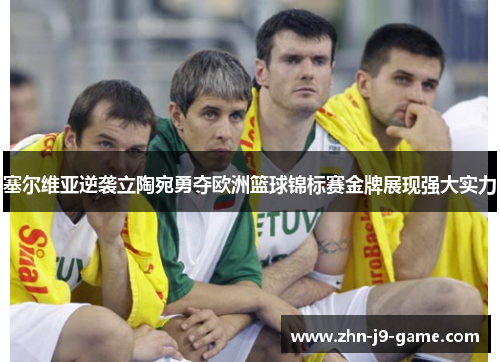 塞尔维亚逆袭立陶宛勇夺欧洲篮球锦标赛金牌展现强大实力 塞尔维亚逆袭立陶宛勇夺欧洲篮球锦标赛金牌展现强大实力