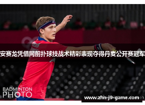 安赛龙凭借网前扑球技战术精彩表现夺得丹麦公开赛冠军 安赛龙凭借网前扑球技战术精彩表现夺得丹麦公开赛冠军