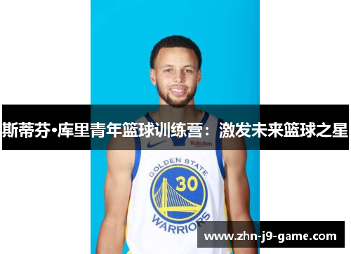 斯蒂芬·库里青年篮球训练营:激发未来篮球之星 斯蒂芬·库里青年篮球训练营:激发未来篮球之星