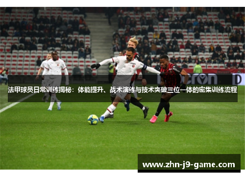 法甲球员日常训练揭秘:体能提升、战术演练与技术突破三位一体的密集训练流程 法甲球员日常训练揭秘:体能提升、战术演练与技术突破三位一体的密集训练流程