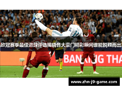 欧冠赛季最佳进球评选揭晓各大豪门精彩瞬间谁能脱颖而出 欧冠赛季最佳进球评选揭晓各大豪门精彩瞬间谁能脱颖而出