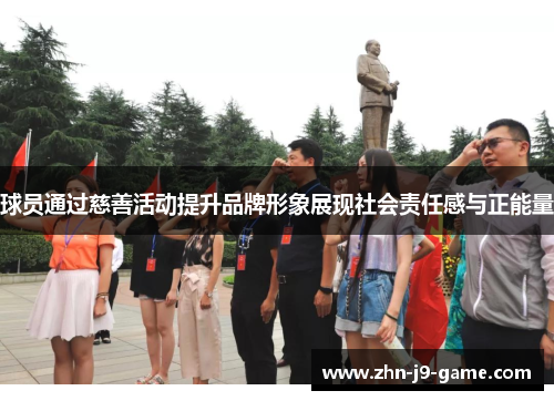 球员通过慈善活动提升品牌形象展现社会责任感与正能量 球员通过慈善活动提升品牌形象展现社会责任感与正能量