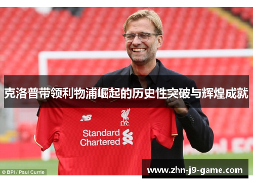 克洛普带领利物浦崛起的历史性突破与辉煌成就 克洛普带领利物浦崛起的历史性突破与辉煌成就