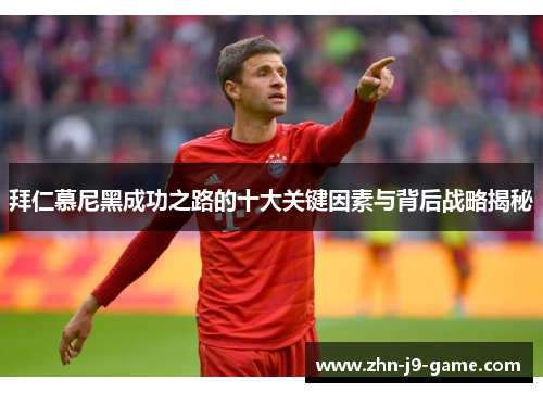 拜仁慕尼黑成功之路的十大关键因素与背后战略揭秘 拜仁慕尼黑成功之路的十大关键因素与背后战略揭秘