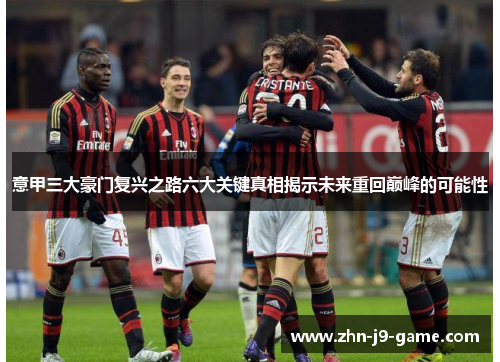 意甲三大豪门复兴之路六大关键真相揭示未来重回巅峰的可能性 意甲三大豪门复兴之路六大关键真相揭示未来重回巅峰的可能性