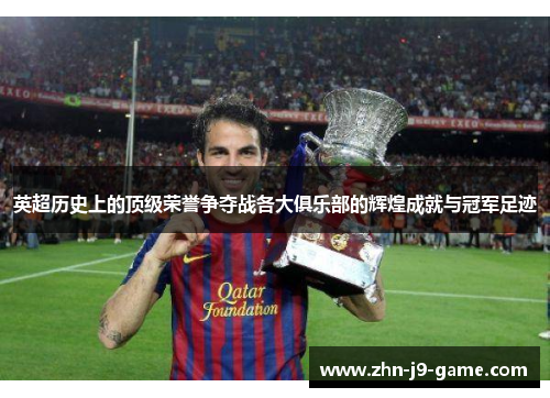 英超历史上的顶级荣誉争夺战各大俱乐部的辉煌成就与冠军足迹 英超历史上的顶级荣誉争夺战各大俱乐部的辉煌成就与冠军足迹