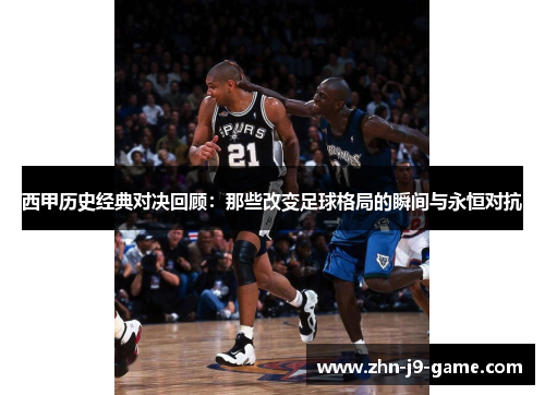 西甲历史经典对决回顾:那些改变足球格局的瞬间与永恒对抗 西甲历史经典对决回顾:那些改变足球格局的瞬间与永恒对抗