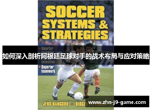 如何深入剖析阿根廷足球对手的战术布局与应对策略 如何深入剖析阿根廷足球对手的战术布局与应对策略