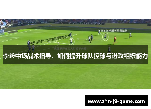 李毅中场战术指导:如何提升球队控球与进攻组织能力 李毅中场战术指导:如何提升球队控球与进攻组织能力