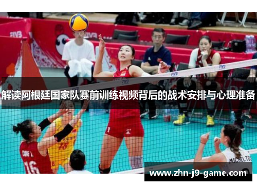 解读阿根廷国家队赛前训练视频背后的战术安排与心理准备 解读阿根廷国家队赛前训练视频背后的战术安排与心理准备