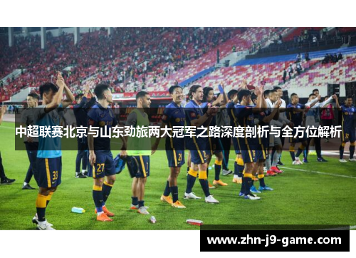 中超联赛北京与山东劲旅两大冠军之路深度剖析与全方位解析 中超联赛北京与山东劲旅两大冠军之路深度剖析与全方位解析