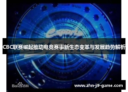 CBC联赛崛起推动电竞赛事新生态变革与发展趋势解析 CBC联赛崛起推动电竞赛事新生态变革与发展趋势解析