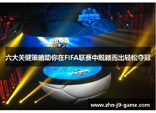 六大关键策略助你在FIFA联赛中脱颖而出轻松夺冠 六大关键策略助你在FIFA联赛中脱颖而出轻松夺冠