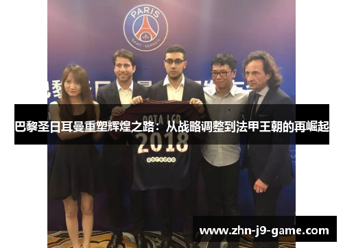 巴黎圣日耳曼重塑辉煌之路:从战略调整到法甲王朝的再崛起 巴黎圣日耳曼重塑辉煌之路:从战略调整到法甲王朝的再崛起