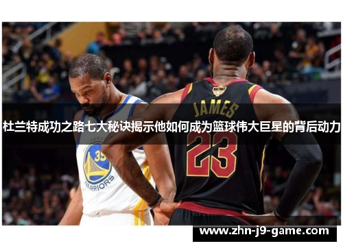 杜兰特成功之路七大秘诀揭示他如何成为篮球伟大巨星的背后动力 杜兰特成功之路七大秘诀揭示他如何成为篮球伟大巨星的背后动力