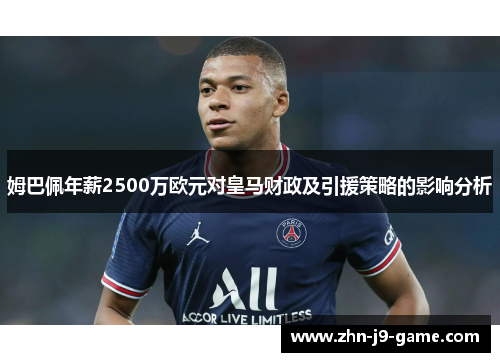 姆巴佩年薪2500万欧元对皇马财政及引援策略的影响分析 姆巴佩年薪2500万欧元对皇马财政及引援策略的影响分析