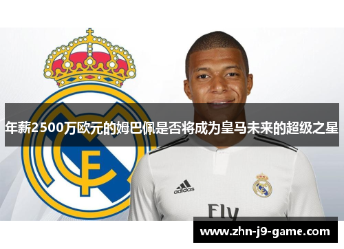 年薪2500万欧元的姆巴佩是否将成为皇马未来的超级之星 年薪2500万欧元的姆巴佩是否将成为皇马未来的超级之星