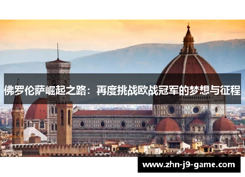 佛罗伦萨崛起之路:再度挑战欧战冠军的梦想与征程 佛罗伦萨崛起之路:再度挑战欧战冠军的梦想与征程