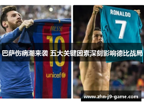 巴萨伤病潮来袭 五大关键因素深刻影响德比战局 巴萨伤病潮来袭 五大关键因素深刻影响德比战局