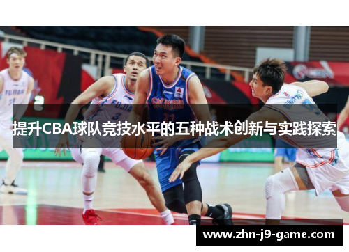 提升CBA球队竞技水平的五种战术创新与实践探索 提升CBA球队竞技水平的五种战术创新与实践探索