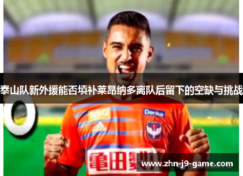 泰山队新外援能否填补莱昂纳多离队后留下的空缺与挑战 泰山队新外援能否填补莱昂纳多离队后留下的空缺与挑战