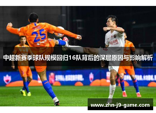 中超新赛季球队规模回归16队背后的深层原因与影响解析 中超新赛季球队规模回归16队背后的深层原因与影响解析