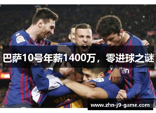 巴萨10号年薪1400万,零进球之谜 巴萨10号年薪1400万,零进球之谜