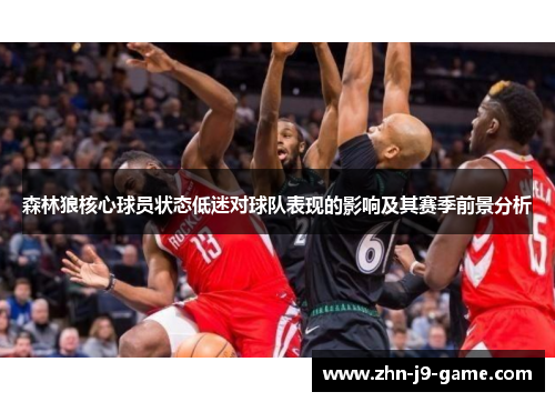 森林狼核心球员状态低迷对球队表现的影响及其赛季前景分析 森林狼核心球员状态低迷对球队表现的影响及其赛季前景分析