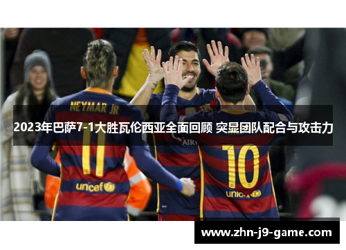 2023年巴萨7-1大胜瓦伦西亚全面回顾 突显团队配合与攻击力 2023年巴萨7-1大胜瓦伦西亚全面回顾 突显团队配合与攻击力