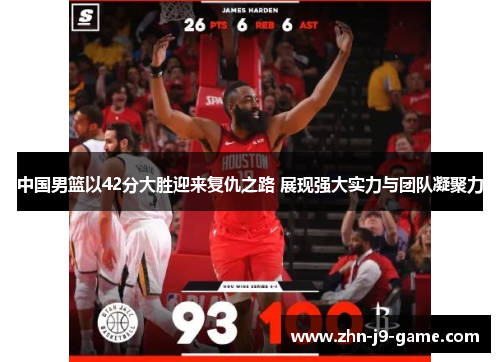 中国男篮以42分大胜迎来复仇之路 展现强大实力与团队凝聚力 中国男篮以42分大胜迎来复仇之路 展现强大实力与团队凝聚力