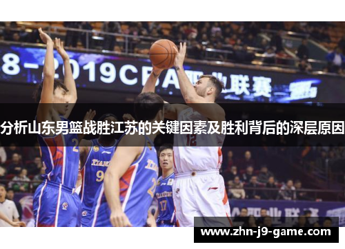 分析山东男篮战胜江苏的关键因素及胜利背后的深层原因 分析山东男篮战胜江苏的关键因素及胜利背后的深层原因