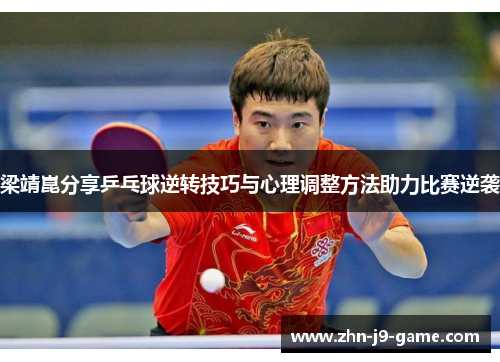 梁靖崑分享乒乓球逆转技巧与心理调整方法助力比赛逆袭 梁靖崑分享乒乓球逆转技巧与心理调整方法助力比赛逆袭