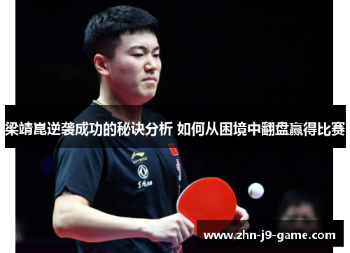 梁靖崑逆袭成功的秘诀分析 如何从困境中翻盘赢得比赛 梁靖崑逆袭成功的秘诀分析 如何从困境中翻盘赢得比赛