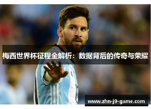 梅西世界杯征程全解析:数据背后的传奇与荣耀 梅西世界杯征程全解析:数据背后的传奇与荣耀