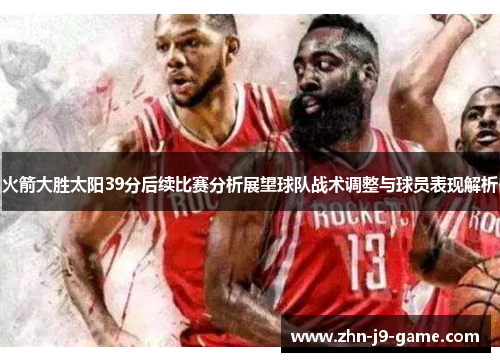 火箭大胜太阳39分后续比赛分析展望球队战术调整与球员表现解析 火箭大胜太阳39分后续比赛分析展望球队战术调整与球员表现解析