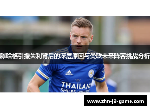 滕哈格引援失利背后的深层原因与曼联未来阵容挑战分析 滕哈格引援失利背后的深层原因与曼联未来阵容挑战分析