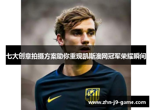 七大创意拍摄方案助你重现凯斯澳网冠军荣耀瞬间 七大创意拍摄方案助你重现凯斯澳网冠军荣耀瞬间