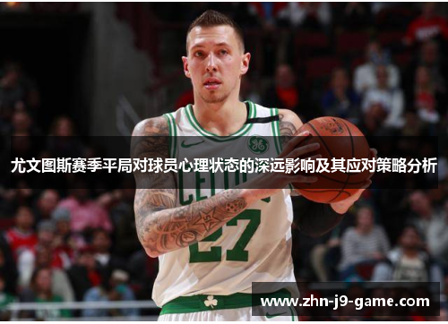 尤文图斯赛季平局对球员心理状态的深远影响及其应对策略分析 尤文图斯赛季平局对球员心理状态的深远影响及其应对策略分析