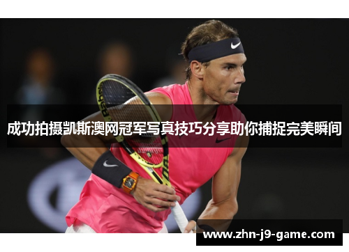 成功拍摄凯斯澳网冠军写真技巧分享助你捕捉完美瞬间 成功拍摄凯斯澳网冠军写真技巧分享助你捕捉完美瞬间