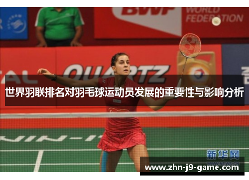 世界羽联排名对羽毛球运动员发展的重要性与影响分析 世界羽联排名对羽毛球运动员发展的重要性与影响分析