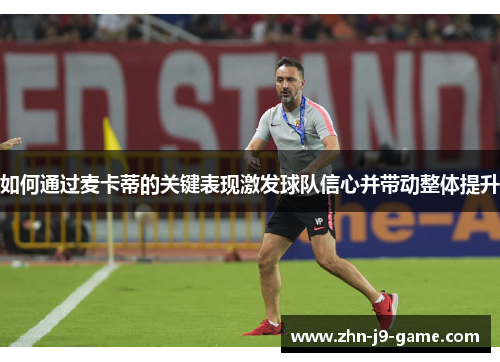 如何通过麦卡蒂的关键表现激发球队信心并带动整体提升 如何通过麦卡蒂的关键表现激发球队信心并带动整体提升