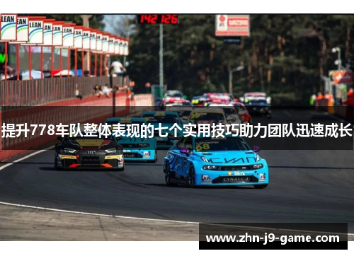 提升778车队整体表现的七个实用技巧助力团队迅速成长 提升778车队整体表现的七个实用技巧助力团队迅速成长