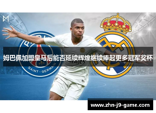 姆巴佩加盟皇马后能否延续辉煌继续捧起更多冠军奖杯 姆巴佩加盟皇马后能否延续辉煌继续捧起更多冠军奖杯