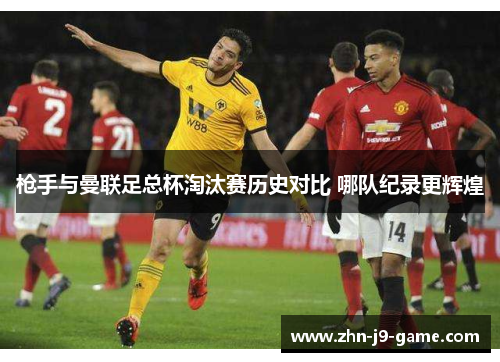 枪手与曼联足总杯淘汰赛历史对比 哪队纪录更辉煌 枪手与曼联足总杯淘汰赛历史对比 哪队纪录更辉煌