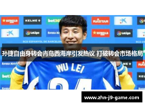 孙捷自由身转会青岛西海岸引发热议 打破转会市场格局 孙捷自由身转会青岛西海岸引发热议 打破转会市场格局
